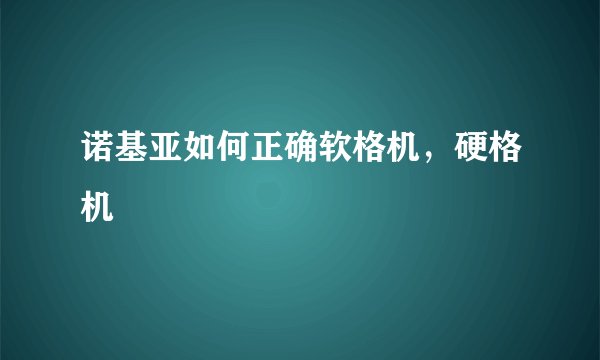 诺基亚如何正确软格机，硬格机
