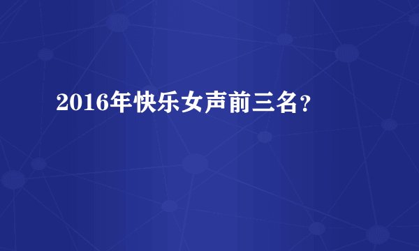 2016年快乐女声前三名？