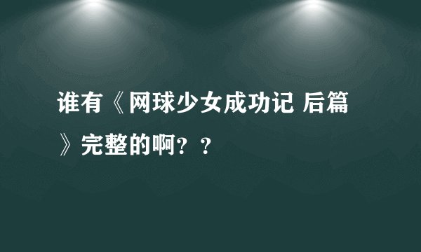 谁有《网球少女成功记 后篇》完整的啊??