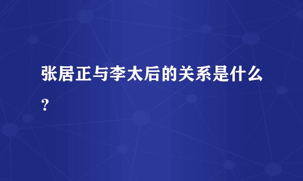张居正与李太后的关系是什么？