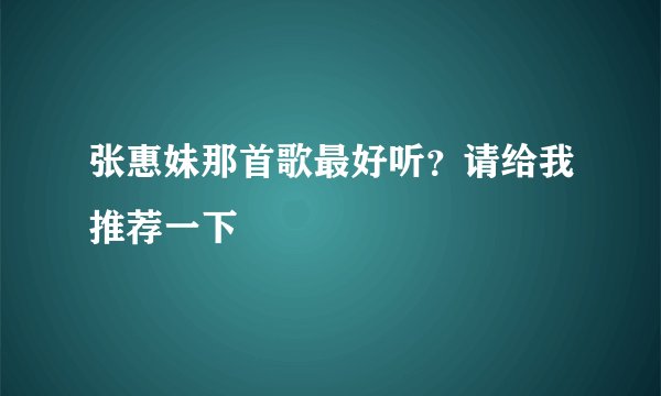 张惠妹那首歌最好听？请给我推荐一下
