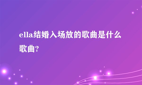 ella结婚入场放的歌曲是什么歌曲?