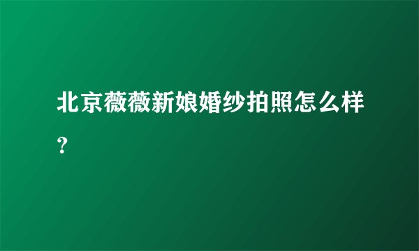 北京薇薇新娘婚纱拍照怎么样？