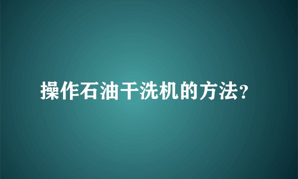 操作石油干洗机的方法?