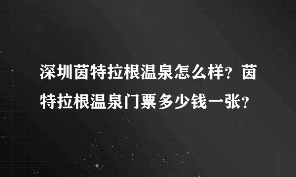 深圳茵特拉根温泉怎么样？茵特拉根温泉门票多少钱一张？
