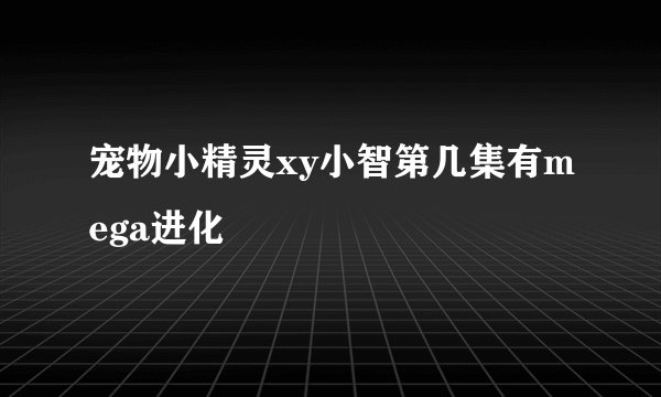 宠物小精灵xy小智第几集有mega进化