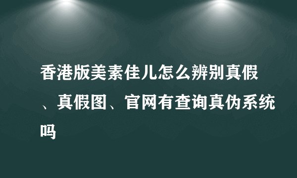 香港版美素佳儿怎么辨别真假、真假图、官网有查询真伪系统吗