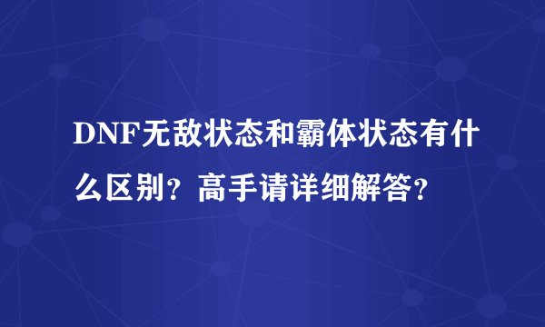 DNF无敌状态和霸体状态有什么区别？高手请详细解答？