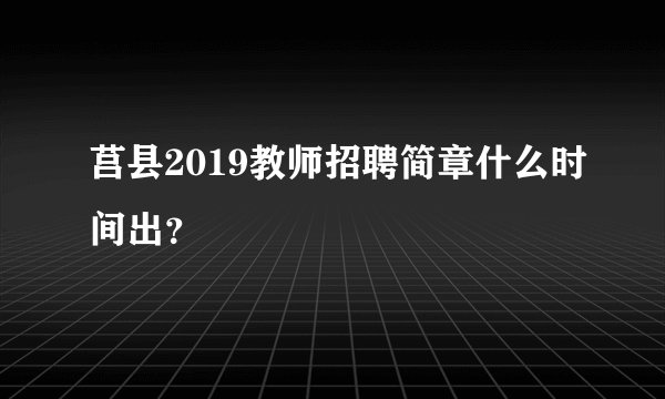 莒县2019教师招聘简章什么时间出？