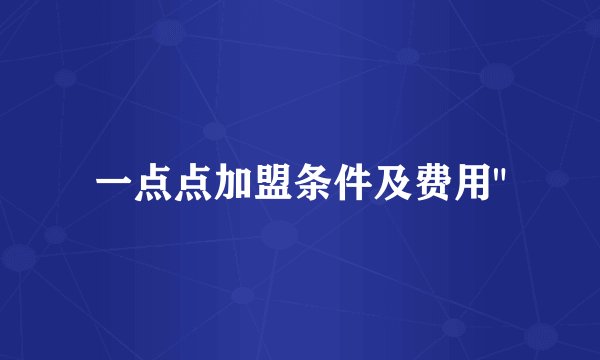 一点点加盟条件及费用