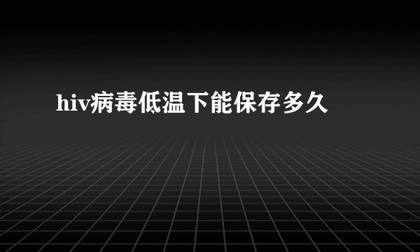 hiv病毒低温下能保存多久