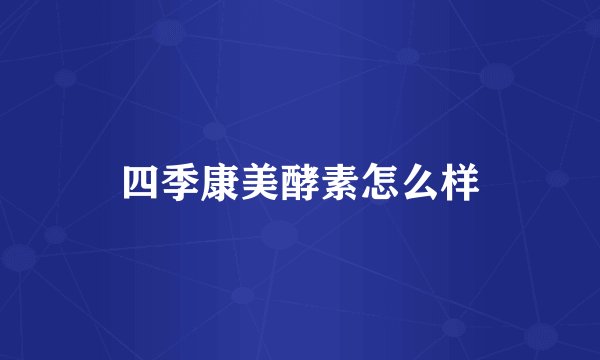 四季康美酵素怎么样