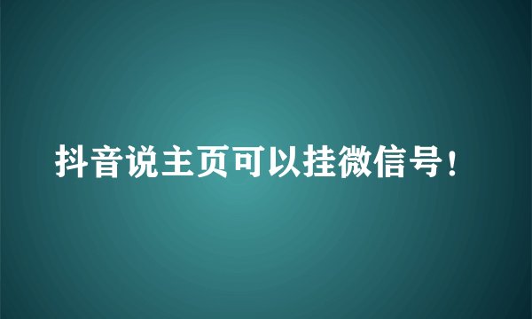 抖音说主页可以挂微信号！