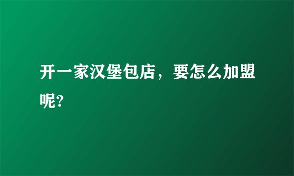 开一家汉堡包店，要怎么加盟呢?