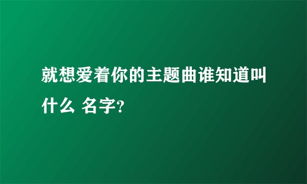 就想爱着你的主题曲谁知道叫什么 名字？