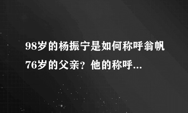 98岁的杨振宁是如何称呼翁帆76岁的父亲？他的称呼尽显高情商