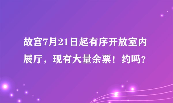故宫7月21日起有序开放室内展厅，现有大量余票！约吗？