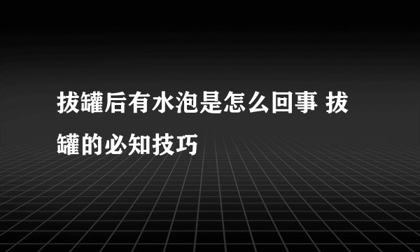 拔罐后有水泡是怎么回事 拔罐的必知技巧