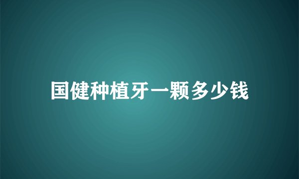 国健种植牙一颗多少钱
