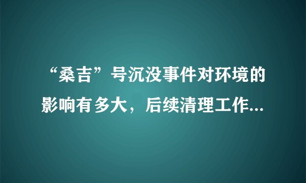 “桑吉”号沉没事件对环境的影响有多大，后续清理工作该如何进行？