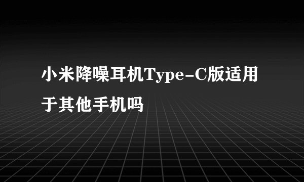 小米降噪耳机Type-C版适用于其他手机吗