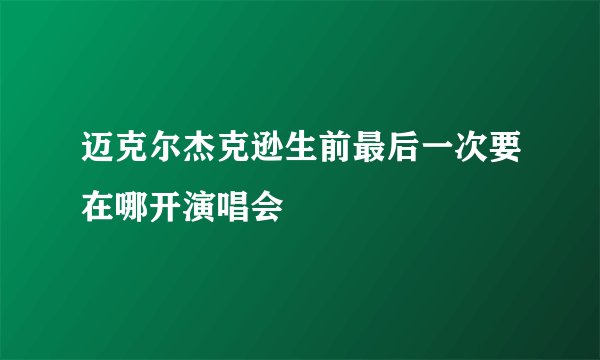 迈克尔杰克逊生前最后一次要在哪开演唱会