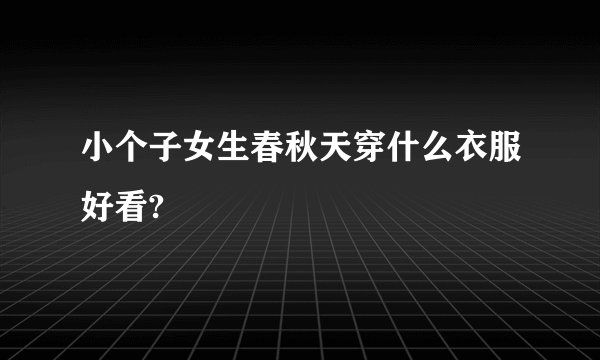 小个子女生春秋天穿什么衣服好看?