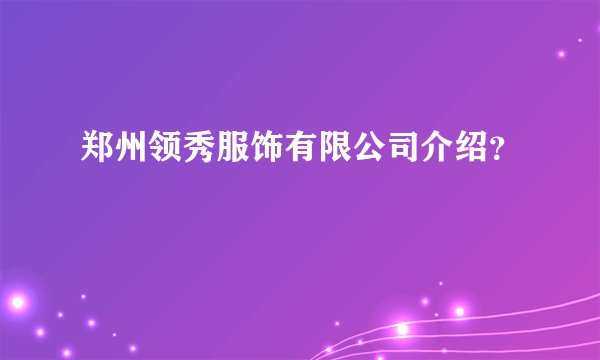 郑州领秀服饰有限公司介绍？