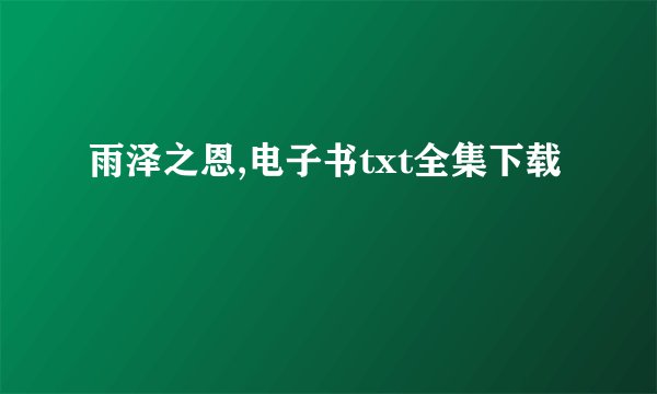 雨泽之恩,电子书txt全集下载