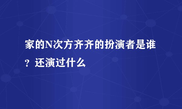 家的N次方齐齐的扮演者是谁?还演过什么
