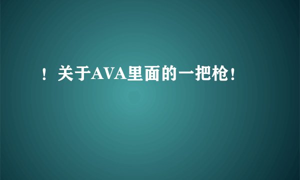 ！关于AVA里面的一把枪！