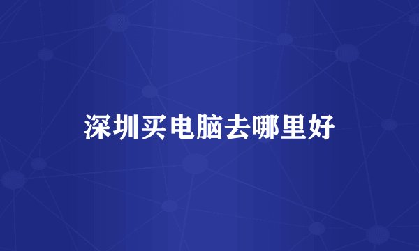 深圳买电脑去哪里好