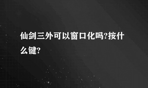 仙剑三外可以窗口化吗?按什么键?