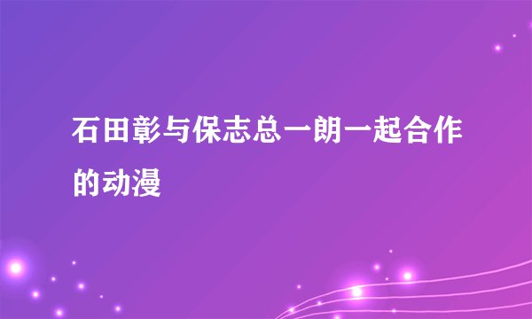 石田彰与保志总一朗一起合作的动漫
