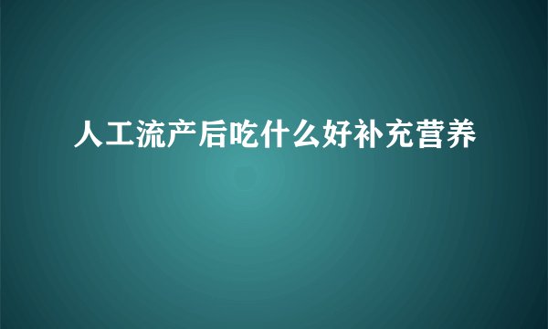 人工流产后吃什么好补充营养