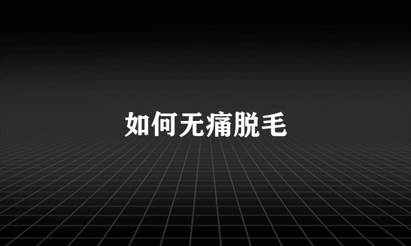 如何无痛脱毛