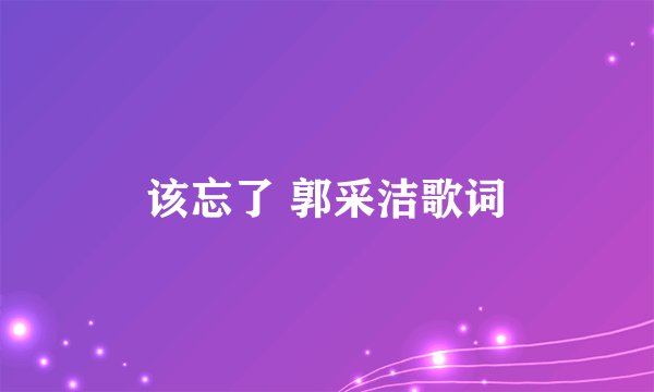 该忘了 郭采洁歌词