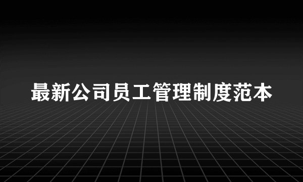 最新公司员工管理制度范本