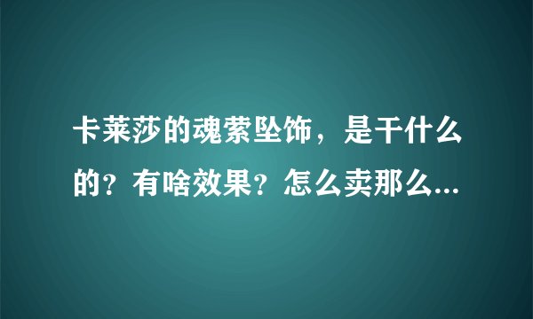 卡莱莎的魂萦坠饰，是干什么的？有啥效果？怎么卖那么贵（5000G）？