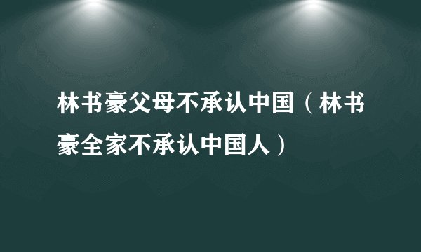 林书豪父母不承认中国（林书豪全家不承认中国人）