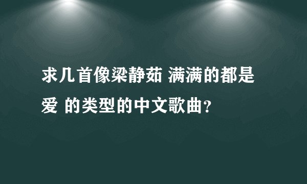 求几首像梁静茹 满满的都是爱 的类型的中文歌曲?