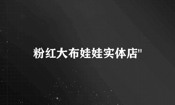 粉红大布娃娃实体店
