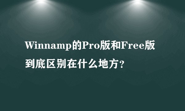 Winnamp的Pro版和Free版到底区别在什么地方?