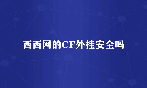 西西网的CF外挂安全吗