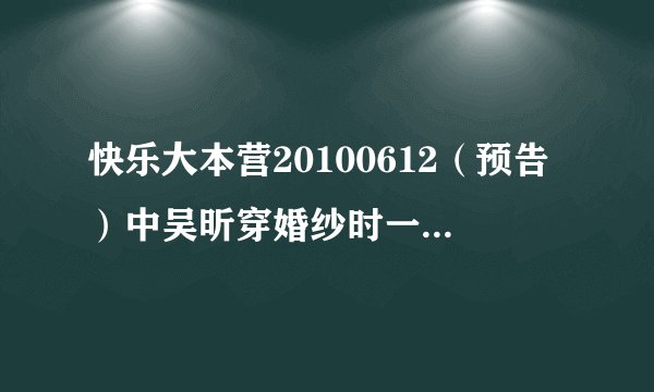 快乐大本营20100612（预告）中吴昕穿婚纱时一个小孩子唱的歌是什么‘