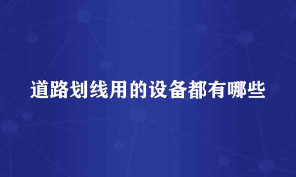 道路划线用的设备都有哪些