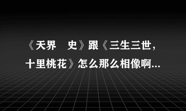 《天界囧史》跟《三生三世，十里桃花》怎么那么相像啊？不会有抄袭的嫌疑吧？