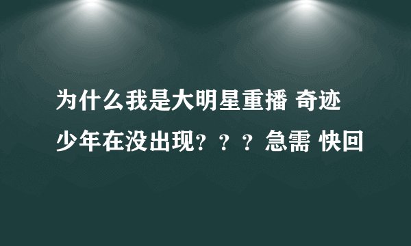 为什么我是大明星重播 奇迹少年在没出现？？？急需 快回