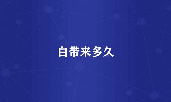 白带来多久