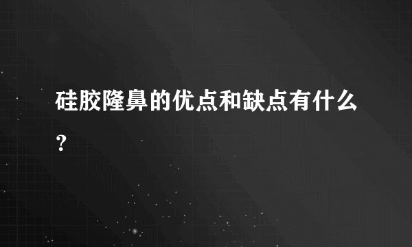 硅胶隆鼻的优点和缺点有什么？